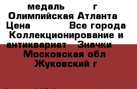 18.2) медаль : 1996 г - Олимпийская Атланта › Цена ­ 1 999 - Все города Коллекционирование и антиквариат » Значки   . Московская обл.,Жуковский г.